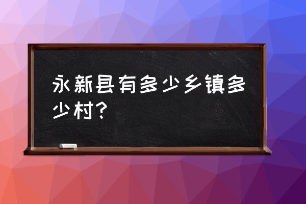 江西省吉安市永新县石桥镇 永新县有多少乡镇多少村？