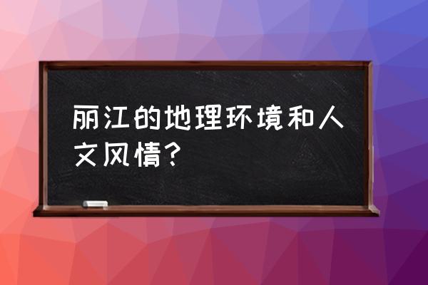 对丽江的风景介绍 丽江的地理环境和人文风情？