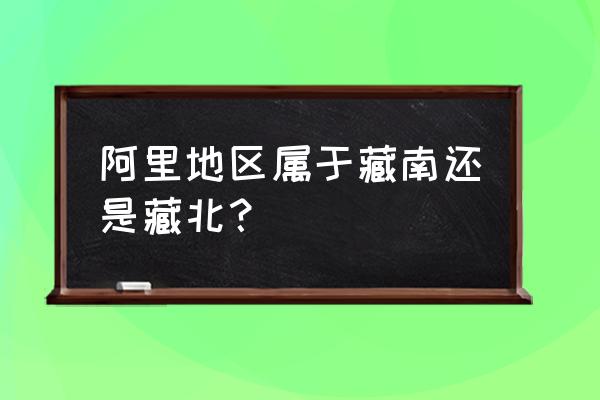 西藏阿里地区 阿里地区属于藏南还是藏北？