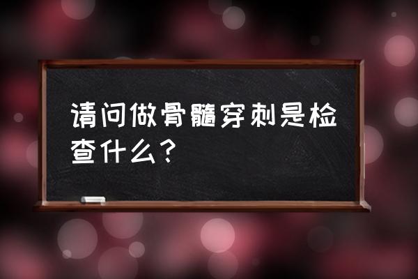 骨髓穿刺检查项目 请问做骨髓穿刺是检查什么？