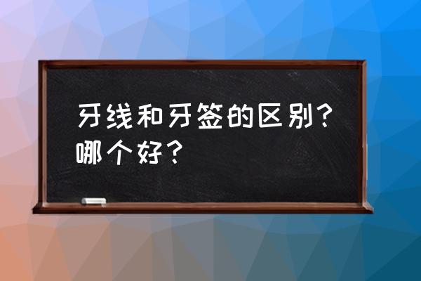 牙线和牙签哪个好 牙线和牙签的区别?哪个好？