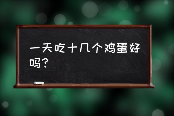 一天吃十几个鸡蛋 一天吃十几个鸡蛋好吗？