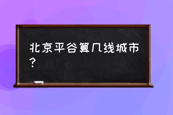 北京平谷怎么样 北京平谷算几线城市？