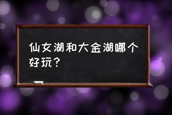 泰宁大金湖好玩吗 仙女湖和大金湖哪个好玩？