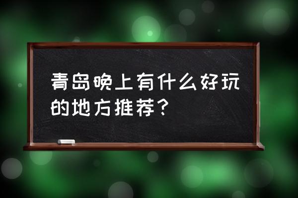 青岛夜景哪里好看 青岛晚上有什么好玩的地方推荐？