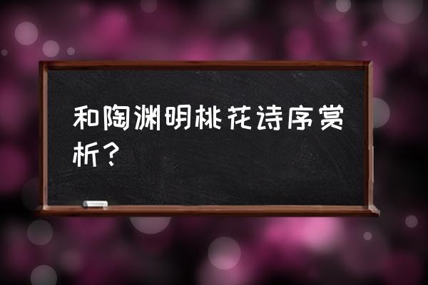 和桃源诗序字词解 和陶渊明桃花诗序赏析？