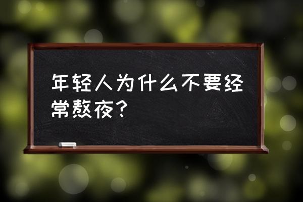 告诫年轻人莫熬夜 年轻人为什么不要经常熬夜？