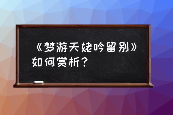 梦吟天姥游别赏析 《梦游天姥吟留别》如何赏析？