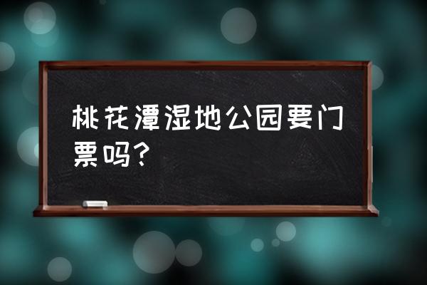 桃花潭景区景点介绍 桃花潭湿地公园要门票吗？