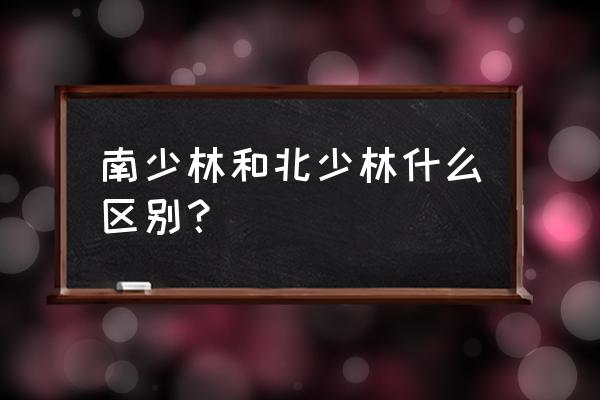 南少林与北少林区别 南少林和北少林什么区别？