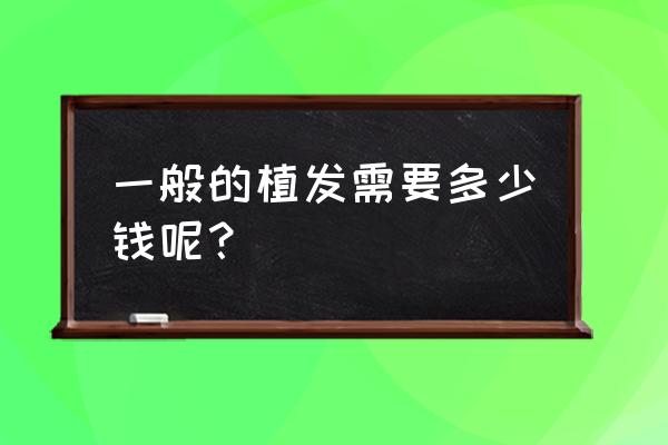 种植1000根头发多钱 一般的植发需要多少钱呢？