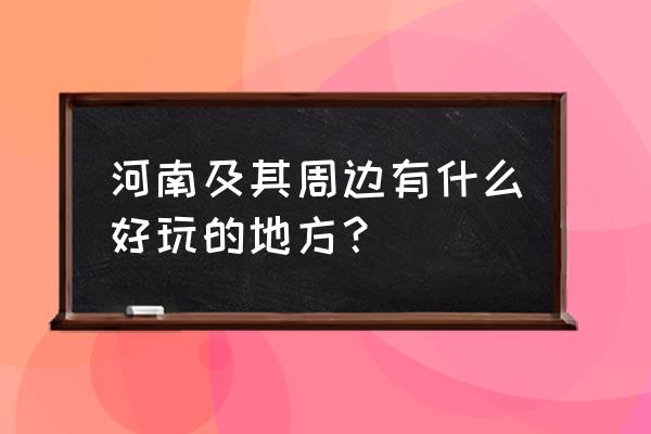 河南周边旅游景点大全 河南及其周边有什么好玩的地方？