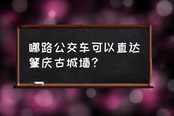 肇庆古城墙在哪 哪路公交车可以直达肇庆古城墙？