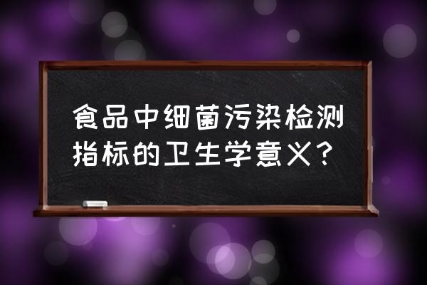 细菌污染原版 食品中细菌污染检测指标的卫生学意义？