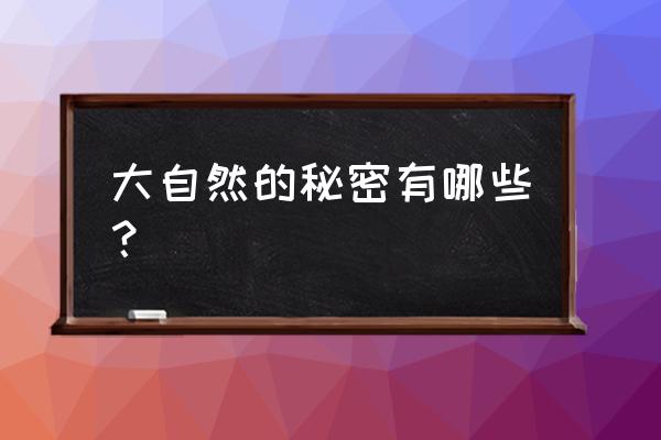 大自然的密秘密有哪些 大自然的秘密有哪些？