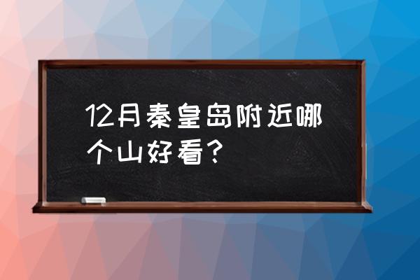 秦皇岛周边旅游景点大 12月秦皇岛附近哪个山好看？