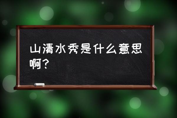 山清水秀怎么解释 山清水秀是什么意思啊？