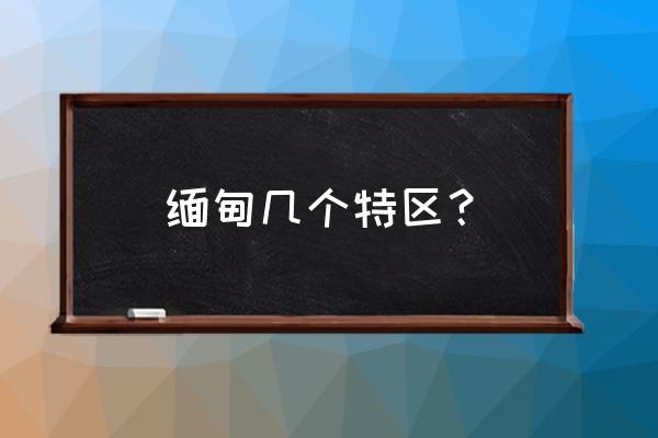 缅甸有几个特区 缅甸几个特区？