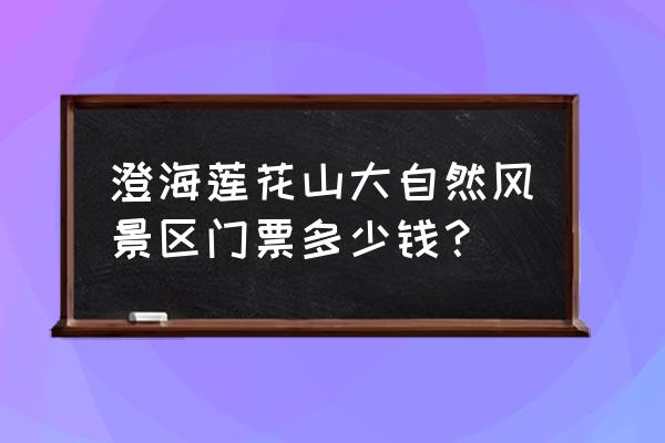 汕头莲花山温泉度假村 澄海莲花山大自然风景区门票多少钱？