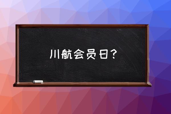 川航会员日 川航会员日？