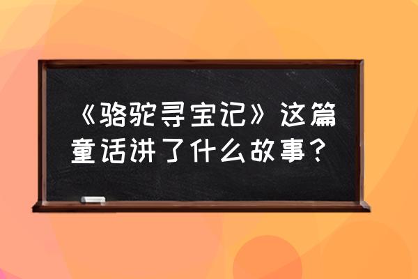 骆驼寻宝记发生在哪里 《骆驼寻宝记》这篇童话讲了什么故事？