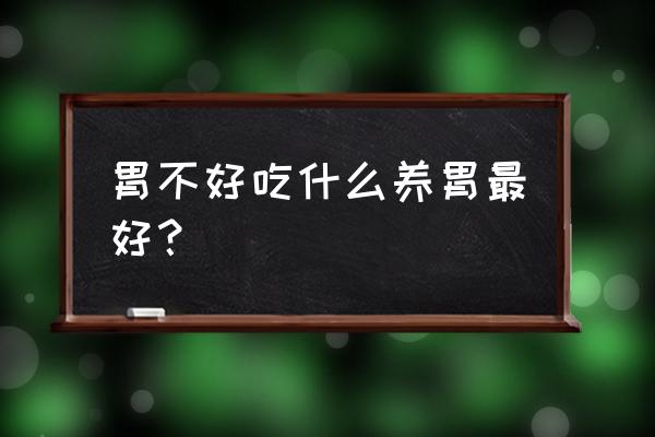 胃不好吃什么调理最好 胃不好吃什么养胃最好？