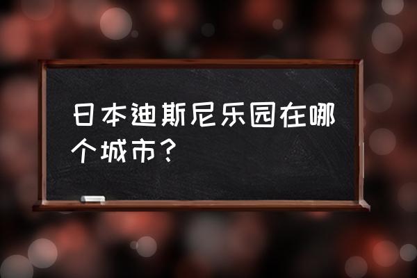 东京迪士尼乐园在哪 日本迪斯尼乐园在哪个城市？