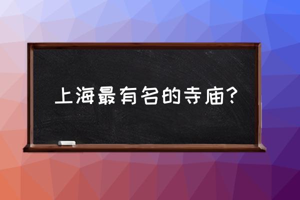 上海著名寺庙 上海最有名的寺庙？