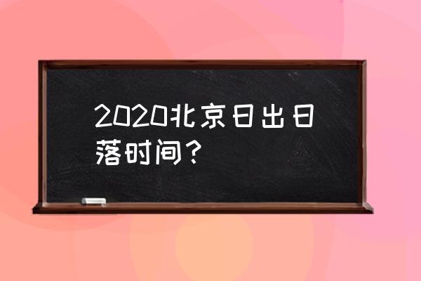 北京日出日落时间表2020 2020北京日出日落时间？