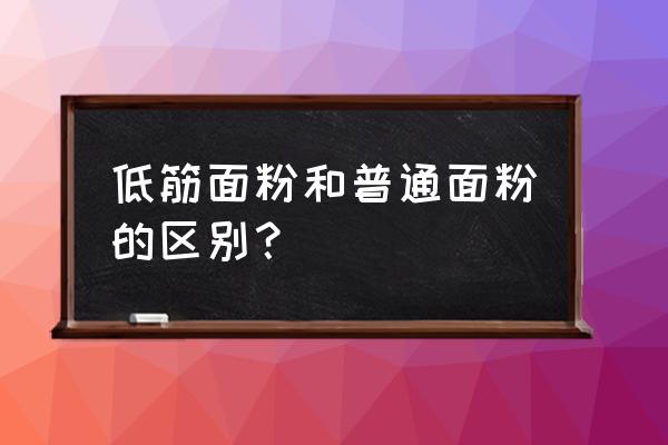 正常面粉和低筋面粉的区别 低筋面粉和普通面粉的区别？