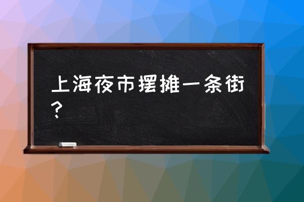 上海的夜市有哪些地方2020 上海夜市摆摊一条街？