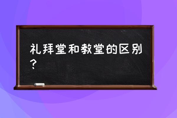 礼拜堂和教堂的区别 礼拜堂和教堂的区别？