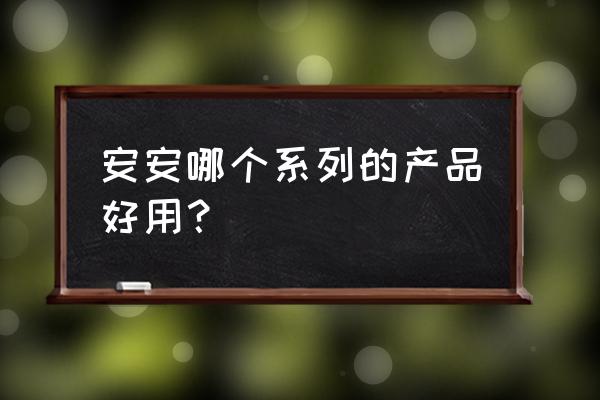 安安化妆品系列 安安哪个系列的产品好用？