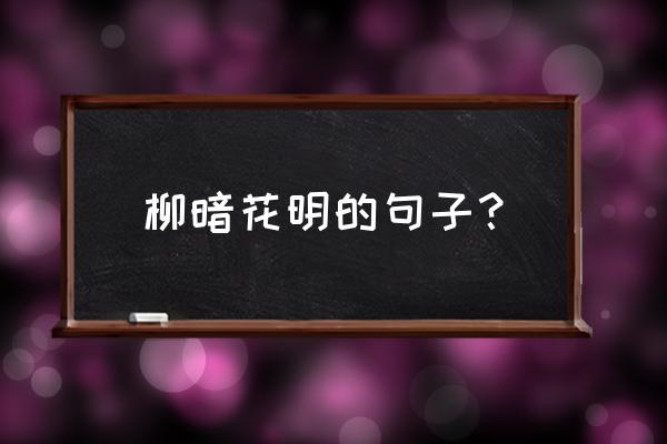 总有柳暗花明时600字 柳暗花明的句子？