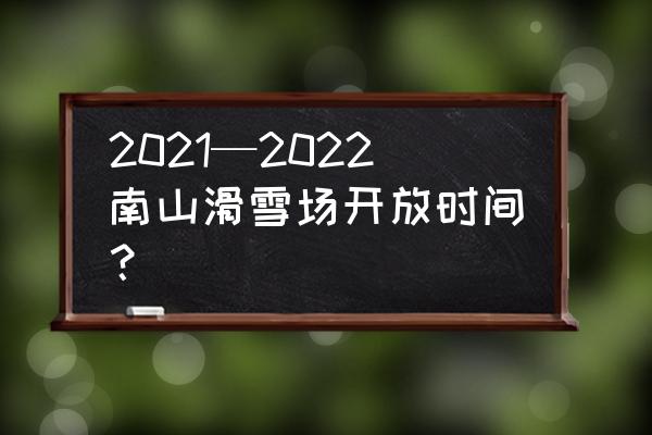 南山滑雪场2020开放时间 2021—2022南山滑雪场开放时间？