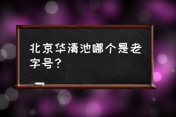 华清池内部景点介绍 北京华清池哪个是老字号？