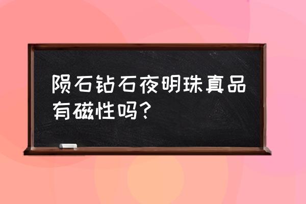 天然陨石钻石夜明珠 陨石钻石夜明珠真品有磁性吗？