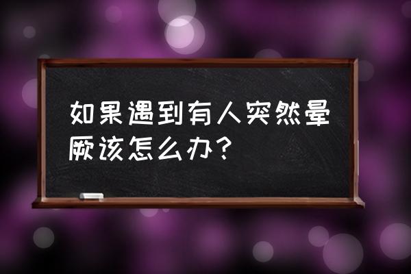 突然晕厥应该怎么办 如果遇到有人突然晕厥该怎么办？