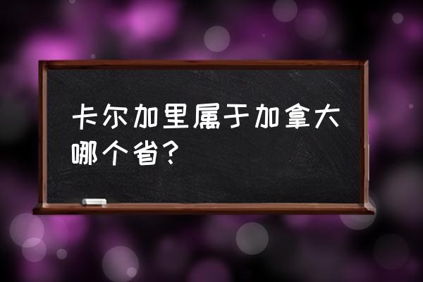 卡尔加里属于加拿大哪个省 卡尔加里属于加拿大哪个省？