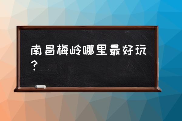 南昌梅岭哪个地方最好玩 南昌梅岭哪里最好玩？