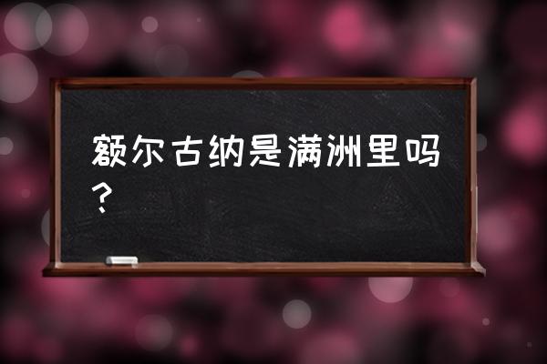 呼伦贝尔额尔古纳 额尔古纳是满洲里吗？