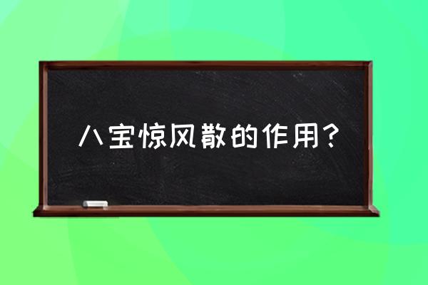 八宝惊风散的功效 八宝惊风散的作用？