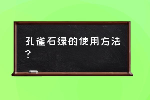 孔雀石绿怎么使用 孔雀石绿的使用方法？