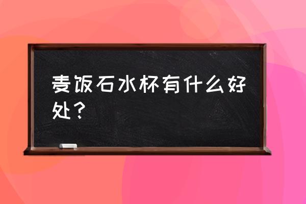 麦饭石水杯的作用与功效 麦饭石水杯有什么好处？