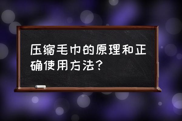 压缩毛巾原理 压缩毛巾的原理和正确使用方法？