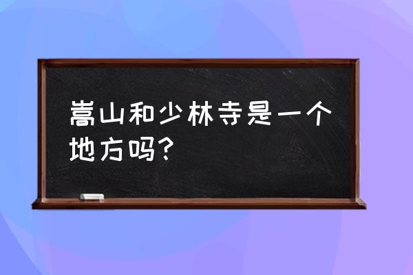 嵩山和少林寺是一个地方吗 嵩山和少林寺是一个地方吗？