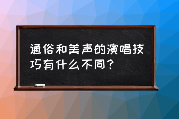 通俗唱法演唱技巧 通俗和美声的演唱技巧有什么不同？