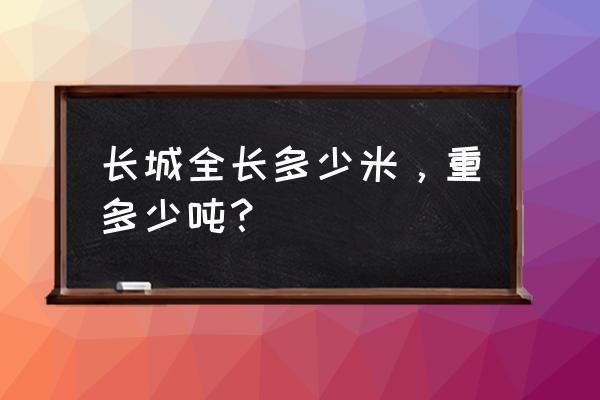 长城一共多长 长城全长多少米，重多少吨？