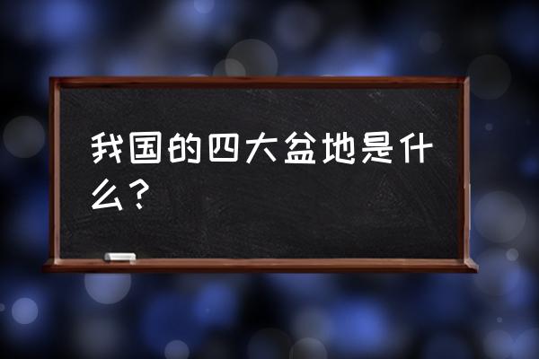 中国的四大盆地是什么 我国的四大盆地是什么？