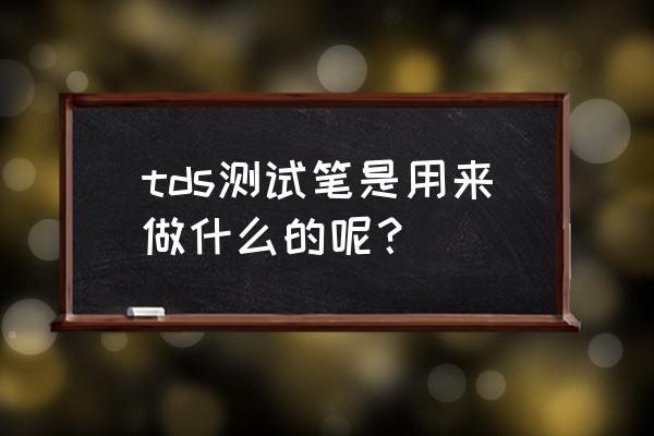 tds笔是测量什么的 tds测试笔是用来做什么的呢？